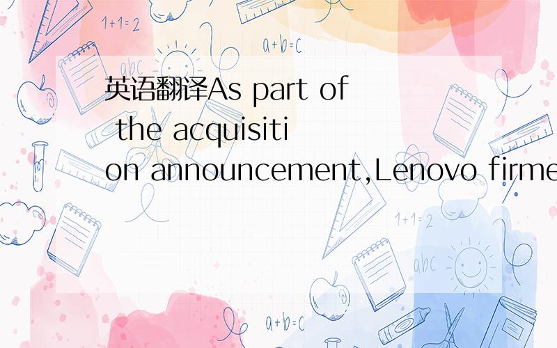 英语翻译As part of the acquisition announcement,Lenovo firmed up