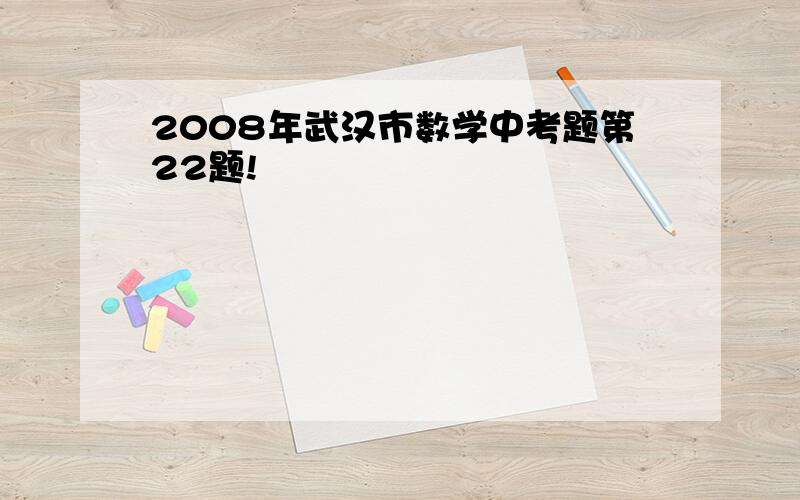 2008年武汉市数学中考题第22题!