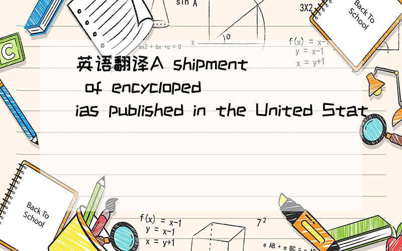 英语翻译A shipment of encyclopedias published in the United Stat