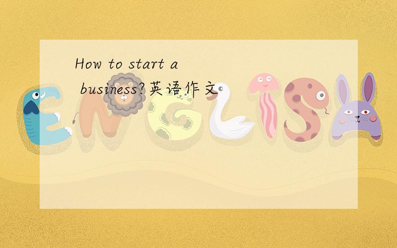 How to start a business?英语作文