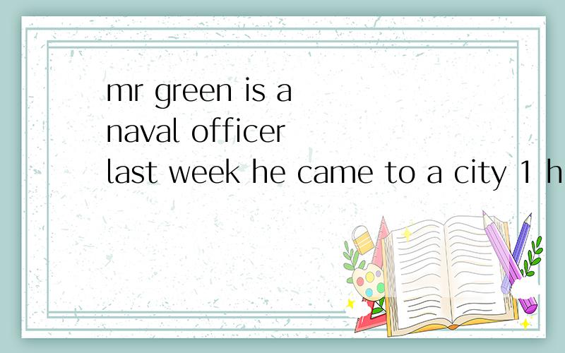 mr green is a naval officer last week he came to a city 1 hi