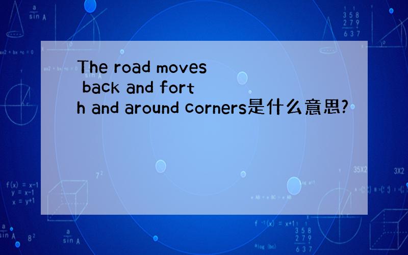 The road moves back and forth and around corners是什么意思?