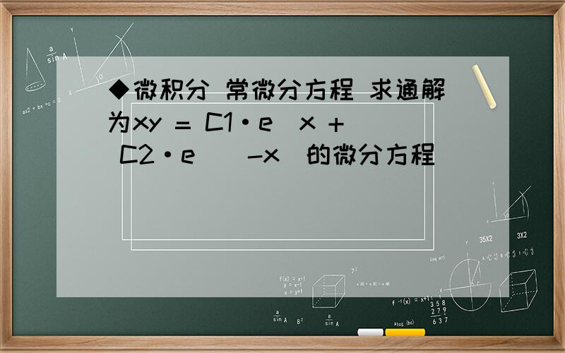 ◆微积分 常微分方程 求通解为xy = C1·e^x + C2·e^(-x)的微分方程
