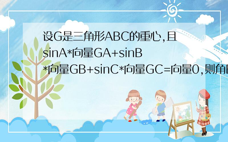 设G是三角形ABC的重心,且sinA*向量GA+sinB*向量GB+sinC*向量GC=向量0,则角B的大小为多