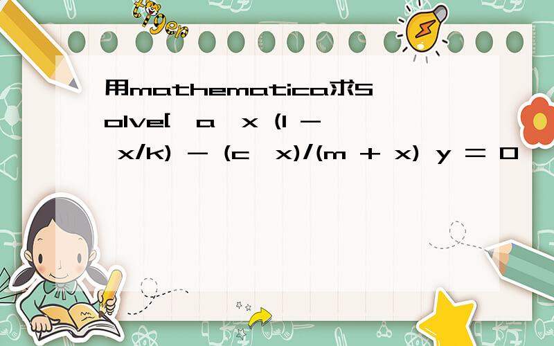 用mathematica求Solve[{a*x (1 - x/k) - (c*x)/(m + x) y = 0, 1 -
