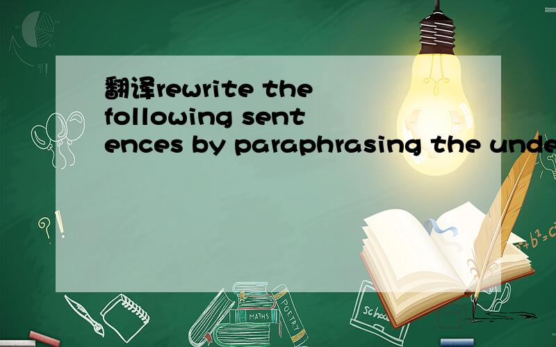 翻译rewrite the following sentences by paraphrasing the underl