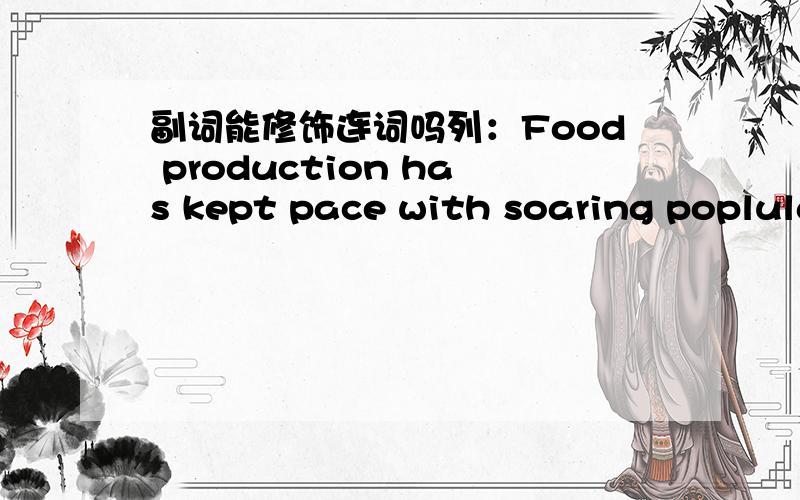 副词能修饰连词吗列：Food production has kept pace with soaring poplula