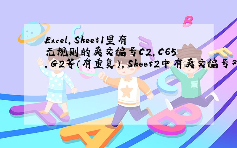 Excel,Sheet1里有无规则的英文编号C2,C65,G2等（有重复）,Sheet2中有英文编号对应的中文编号