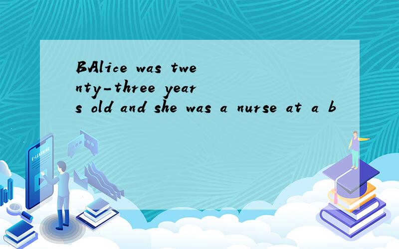 BAlice was twenty-three years old and she was a nurse at a b