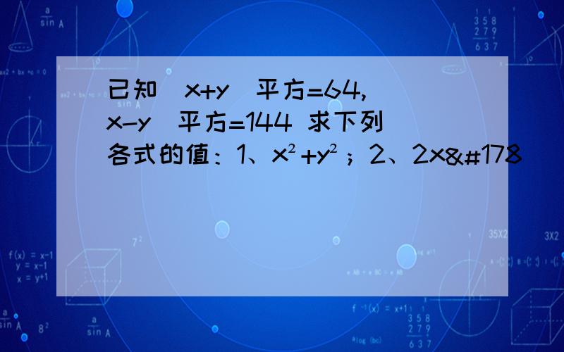 已知(x+y)平方=64,(x-y)平方=144 求下列各式的值：1、x²+y²；2、2x²