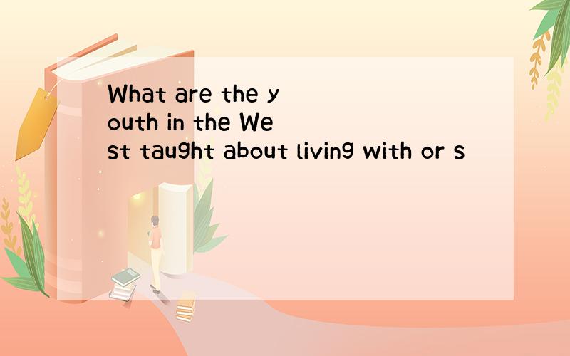 What are the youth in the West taught about living with or s