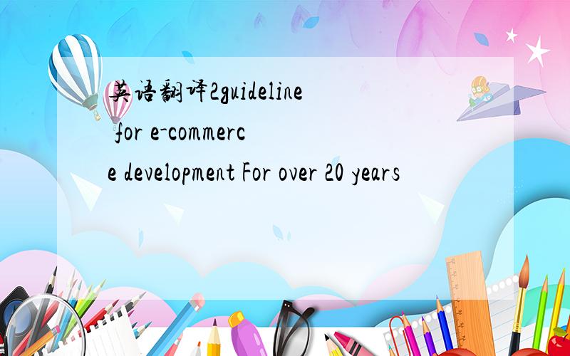 英语翻译2guideline for e-commerce development For over 20 years