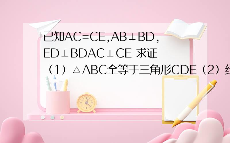已知AC=CE,AB⊥BD,ED⊥BDAC⊥CE 求证 （1）△ABC全等于三角形CDE（2）线段BD AB ED有什么