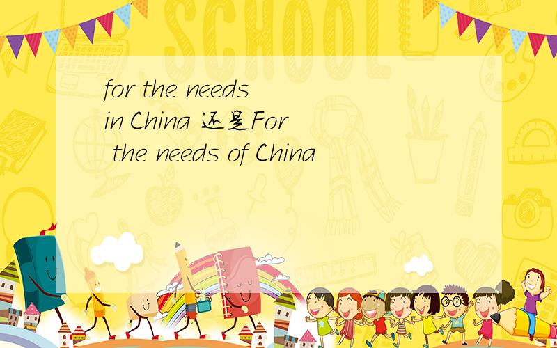 for the needs in China 还是For the needs of China