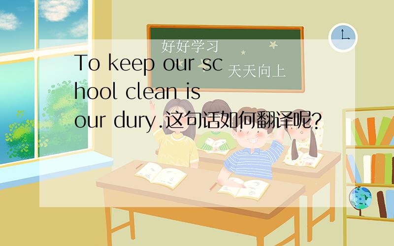 To keep our school clean is our dury.这句话如何翻译呢?