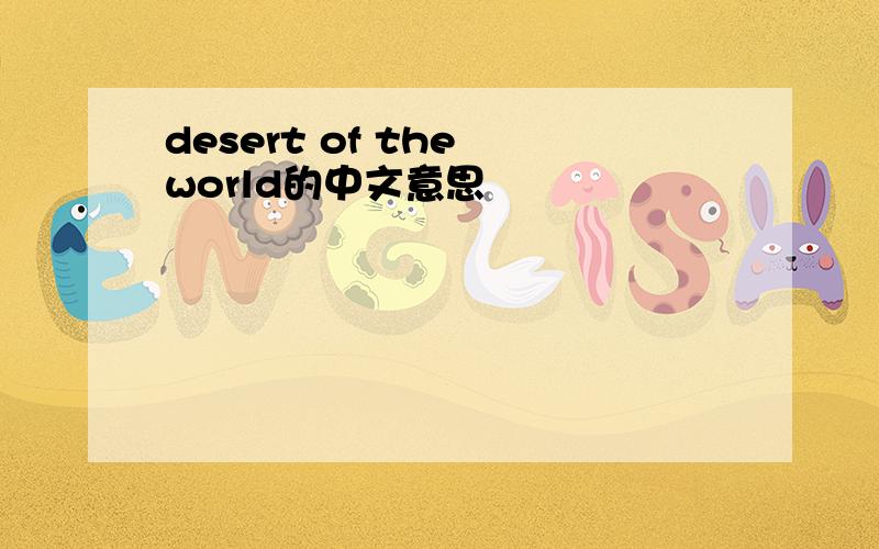 desert of the world的中文意思