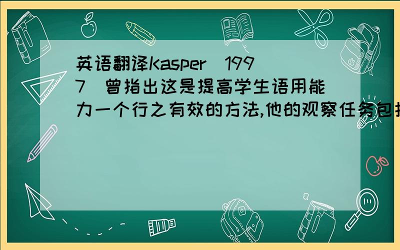 英语翻译Kasper（1997）曾指出这是提高学生语用能力一个行之有效的方法,他的观察任务包括社交语用任务和语用语言任务