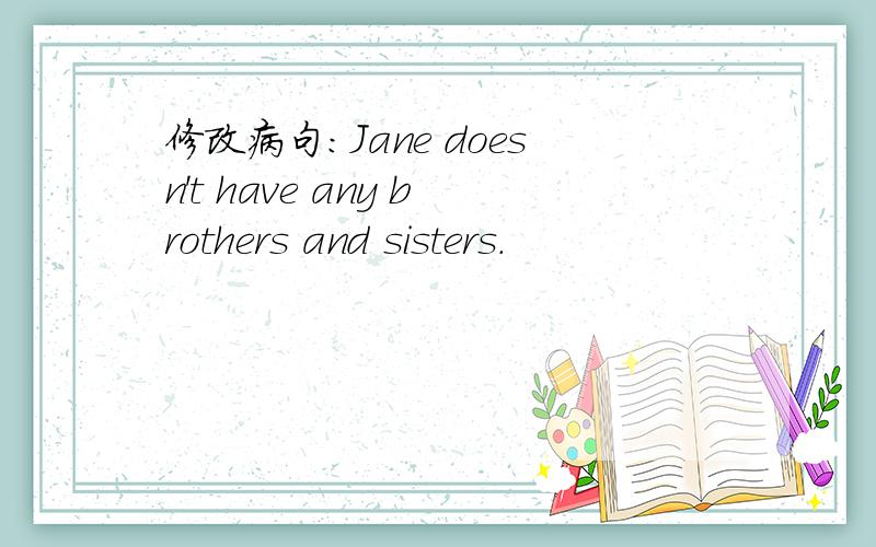 修改病句:Jane doesn't have any brothers and sisters.
