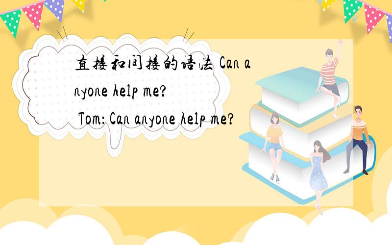 直接和间接的语法 Can anyone help me? Tom： Can anyone help me?