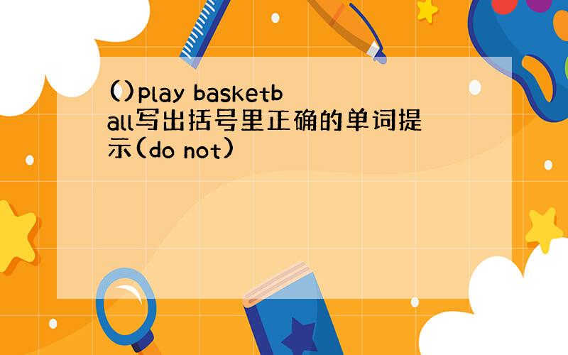 ()play basketball写出括号里正确的单词提示(do not)