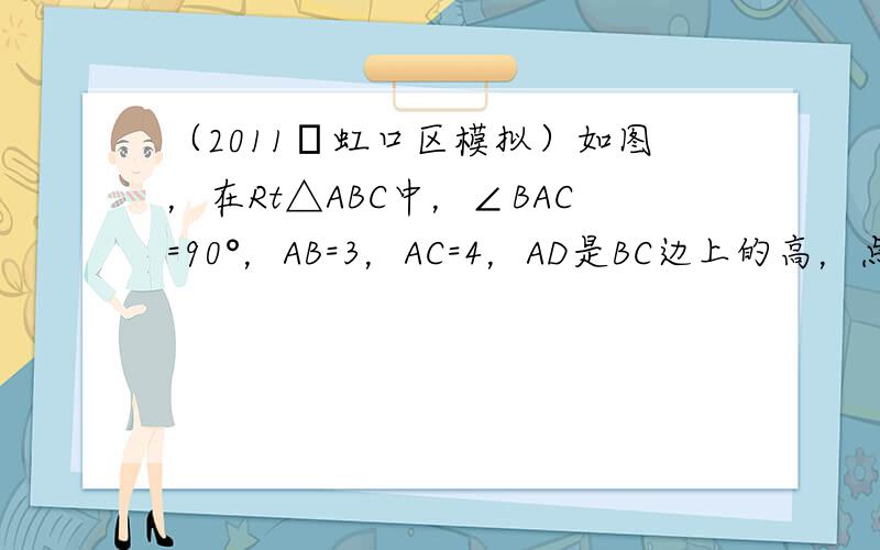 （2011•虹口区模拟）如图，在Rt△ABC中，∠BAC=90°，AB=3，AC=4，AD是BC边上的高，点E、F分别是
