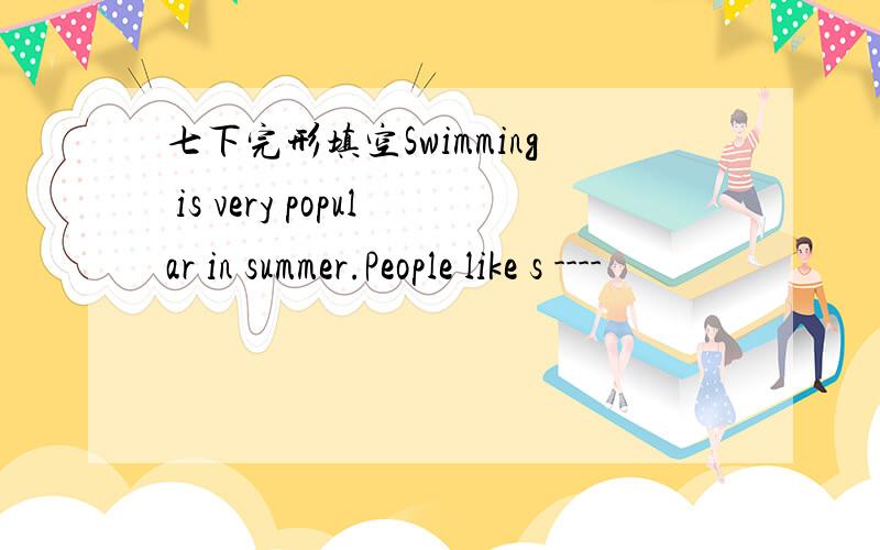 七下完形填空Swimming is very popular in summer.People like s ----