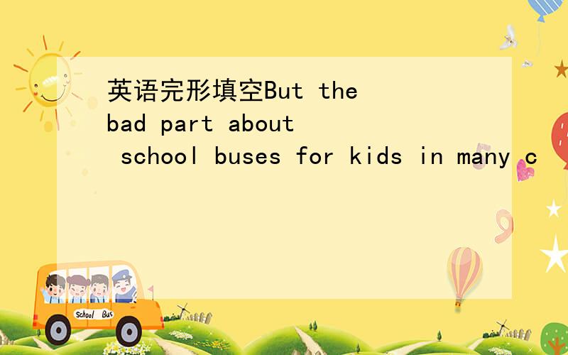 英语完形填空But the bad part about school buses for kids in many c