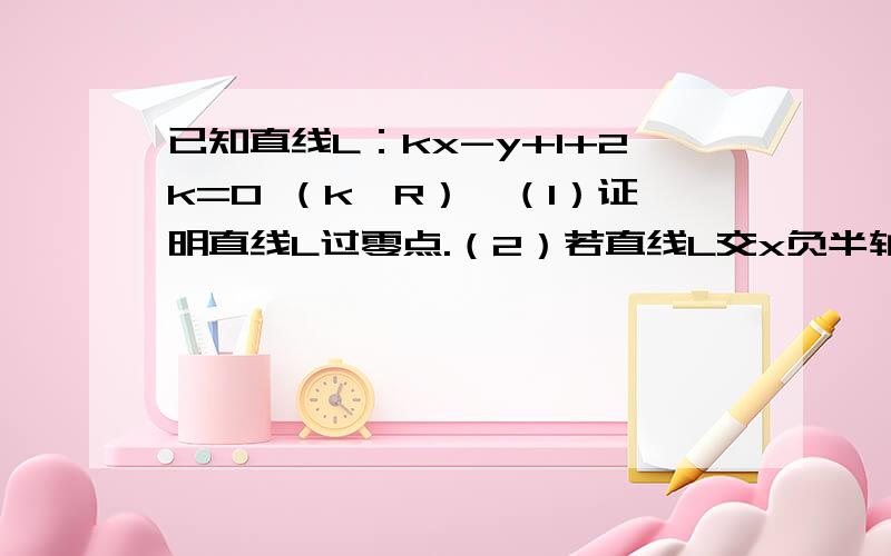 已知直线L：kx-y+1+2k=0 （k∈R）,（1）证明直线L过零点.（2）若直线L交x负半轴于A,交y正半轴于B,△