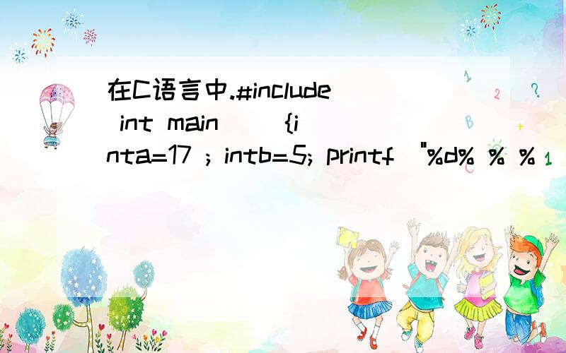 在C语言中.#include int main() {inta=17 ; intb=5; printf(