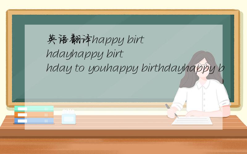 英语翻译happy birthdayhappy birthday to youhappy birthdayhappy b