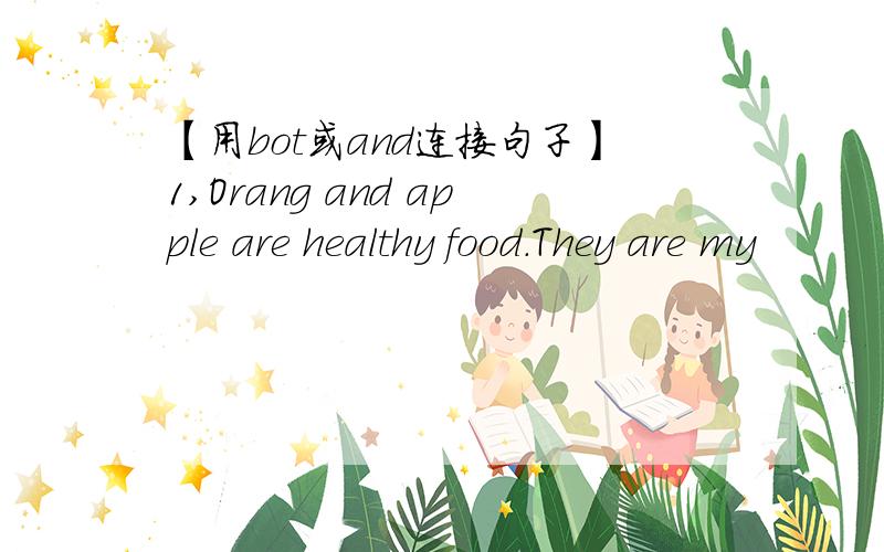 【用bot或and连接句子】1,Orang and apple are healthy food.They are my