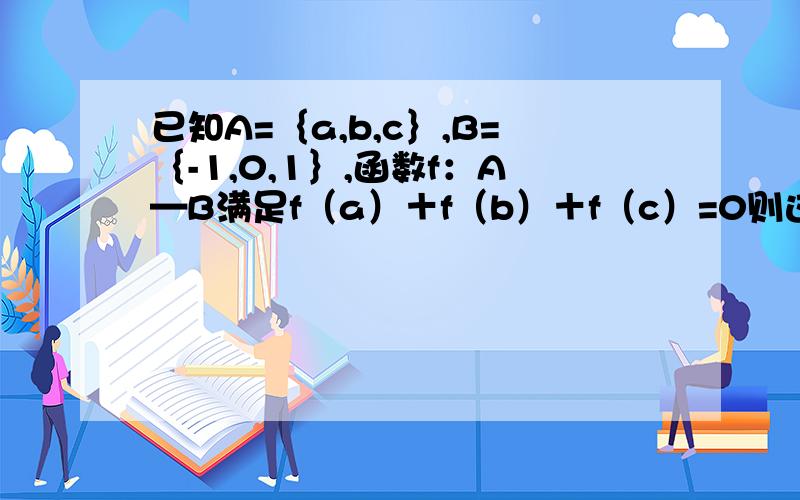 已知A=｛a,b,c｝,B=｛-1,0,1｝,函数f：A—B满足f（a）＋f（b）＋f（c）=0则这样的函数f（x）有几