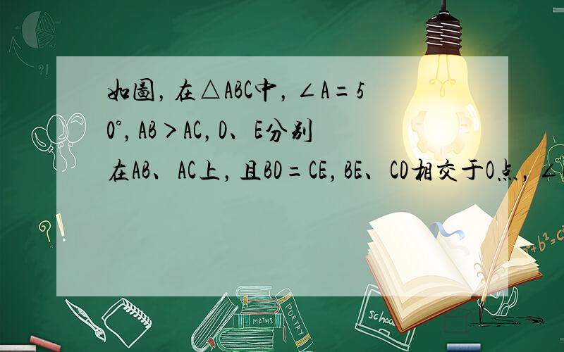 如图，在△ABC中，∠A=50°，AB＞AC，D、E分别在AB、AC上，且BD=CE，BE、CD相交于O点，∠BCD=∠