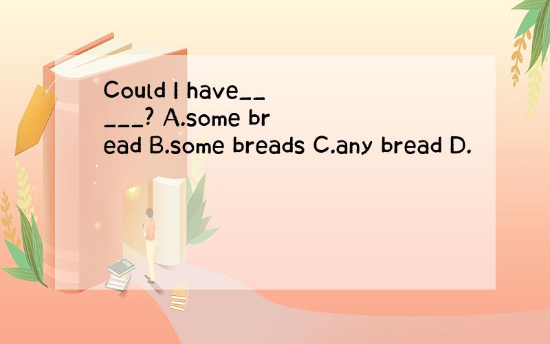 Could I have_____? A.some bread B.some breads C.any bread D.