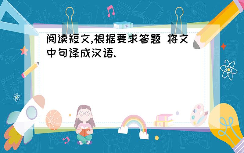 阅读短文,根据要求答题 将文中句译成汉语.
