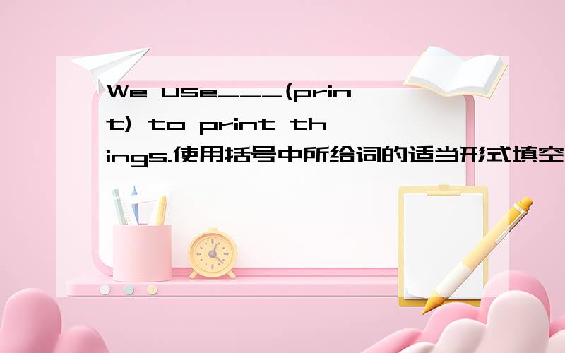 We use___(print) to print things.使用括号中所给词的适当形式填空