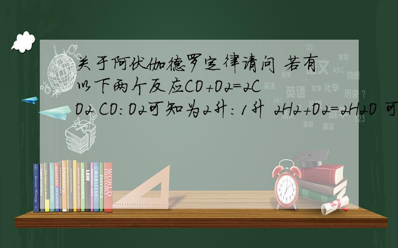 关于阿伏伽德罗定律请问 若有以下两个反应CO+O2=2CO2 CO:O2可知为2升：1升 2H2+O2=2H2O 可知