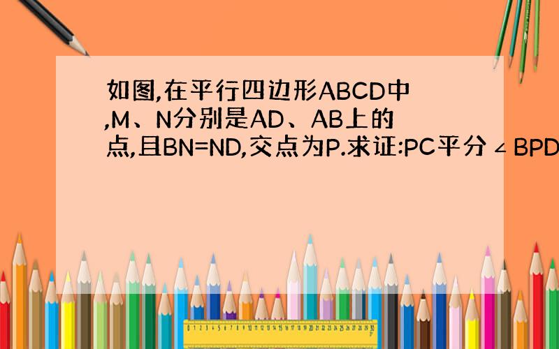 如图,在平行四边形ABCD中,M、N分别是AD、AB上的点,且BN=ND,交点为P.求证:PC平分∠BPD