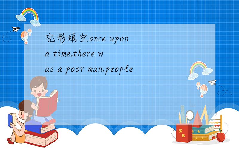 完形填空once upon a time,there was a poor man.people