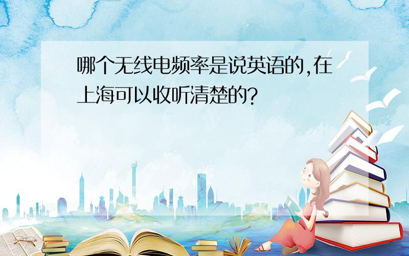 哪个无线电频率是说英语的,在上海可以收听清楚的?