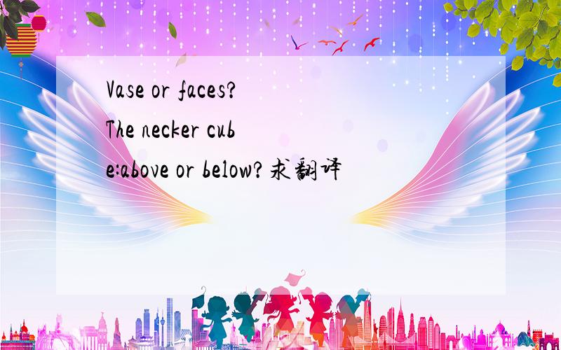 Vase or faces?The necker cube:above or below?求翻译