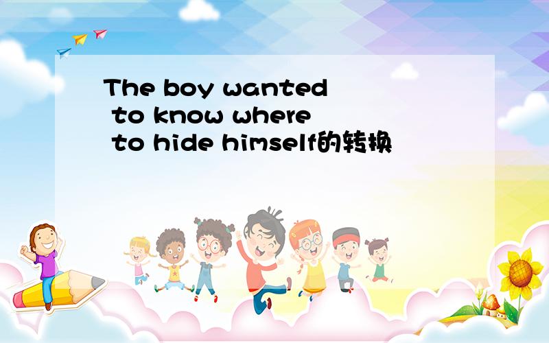 The boy wanted to know where to hide himself的转换