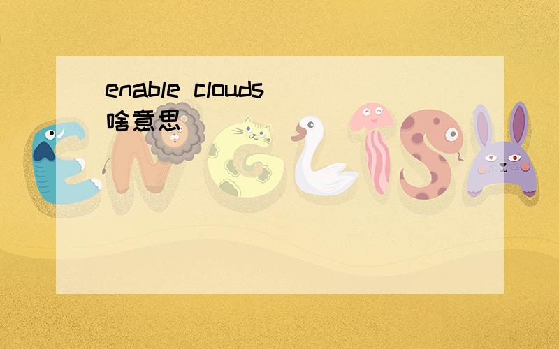 enable clouds 啥意思