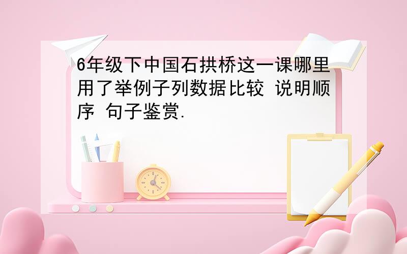 6年级下中国石拱桥这一课哪里用了举例子列数据比较 说明顺序 句子鉴赏.