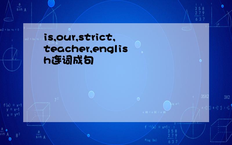 is,our,strict,teacher,english连词成句