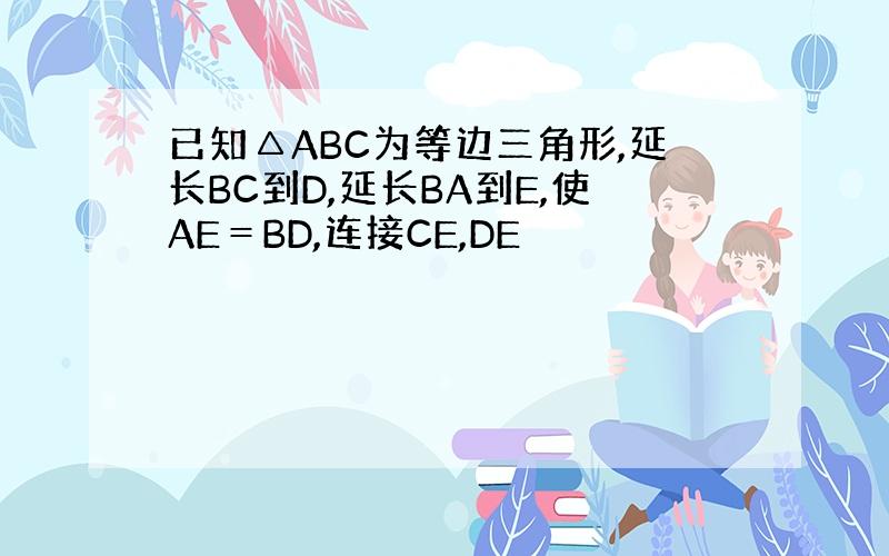 已知△ABC为等边三角形,延长BC到D,延长BA到E,使AE＝BD,连接CE,DE