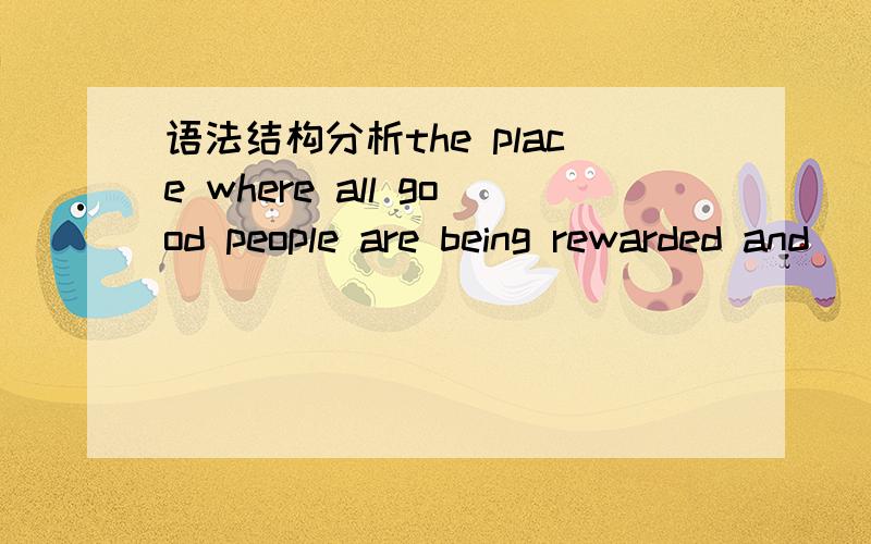 语法结构分析the place where all good people are being rewarded and