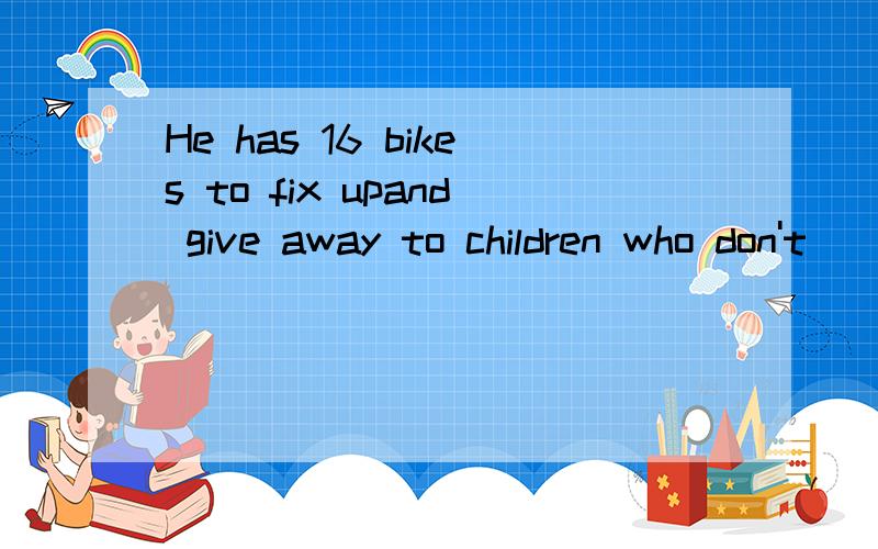 He has 16 bikes to fix upand give away to children who don't