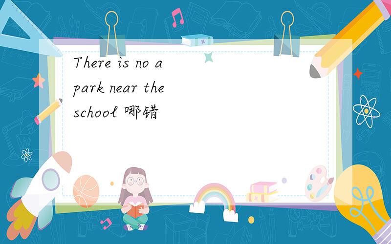 There is no a park near the school 哪错