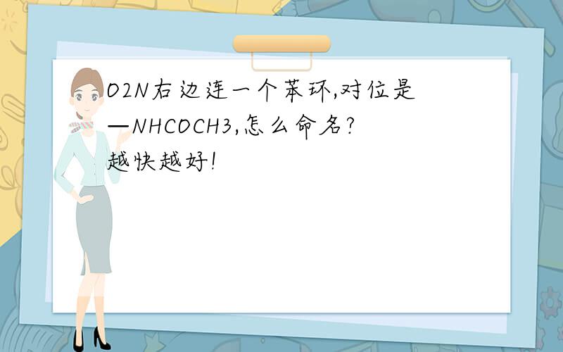 O2N右边连一个苯环,对位是—NHCOCH3,怎么命名?越快越好!